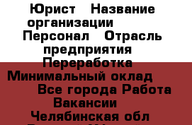 Юрист › Название организации ­ V.I.P.-Персонал › Отрасль предприятия ­ Переработка › Минимальный оклад ­ 30 000 - Все города Работа » Вакансии   . Челябинская обл.,Верхний Уфалей г.